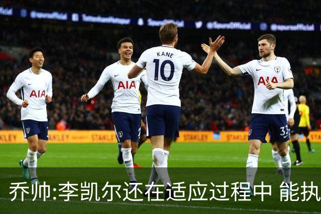 乔帅:李凯尔还在适应过程中 能执教他真的很棒